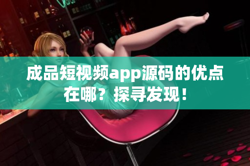 成品短視頻app源碼的優(yōu)點在哪？探尋發(fā)現(xiàn)！