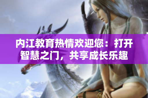 內(nèi)江教育熱情歡迎您：打開智慧之門，共享成長樂趣