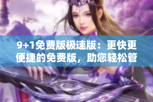9+1免費版極速版：更快更便捷的免費版，助您輕松管理個人事務