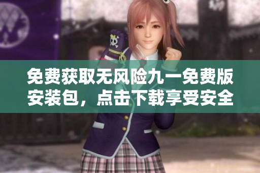 免費(fèi)獲取無風(fēng)險(xiǎn)九一免費(fèi)版安裝包，點(diǎn)擊下載享受安全便捷安裝！