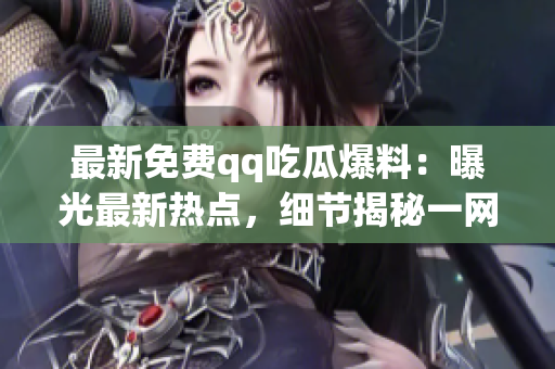 最新免費(fèi)qq吃瓜爆料：曝光最新熱點(diǎn)，細(xì)節(jié)揭秘一網(wǎng)打盡