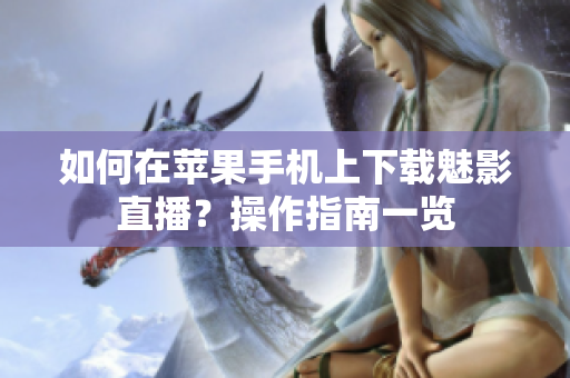 如何在蘋果手機(jī)上下載魅影直播？操作指南一覽