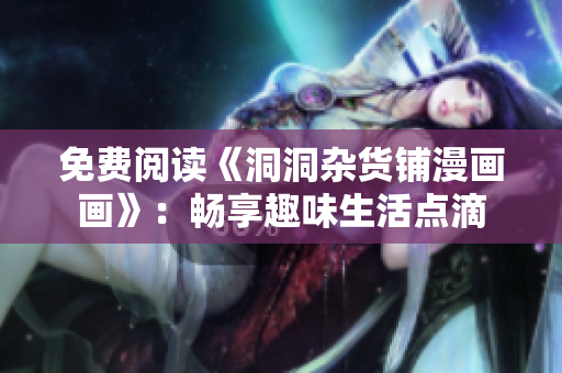 免費(fèi)閱讀《洞洞雜貨鋪漫畫(huà)畫(huà)》：暢享趣味生活點(diǎn)滴