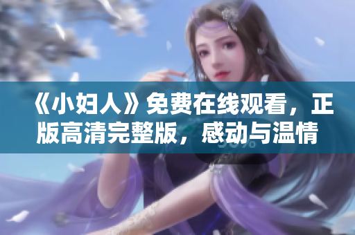 《小婦人》免費在線觀看，正版高清完整版，感動與溫情并存的家庭親情故事讓人心動。