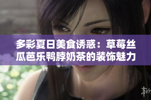 多彩夏日美食誘惑：草莓絲瓜芭樂鴨脖奶茶的裝飾魅力