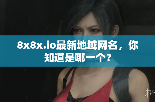 8x8x.io最新地域網(wǎng)名，你知道是哪一個？