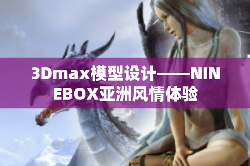 3Dmax模型設計——NINEBOX亞洲風情體驗