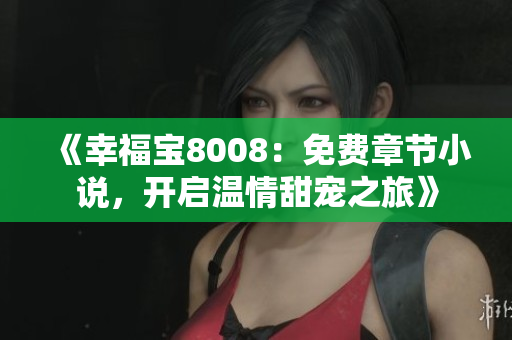 《幸福寶8008：免費(fèi)章節(jié)小說(shuō)，開(kāi)啟溫情甜寵之旅》