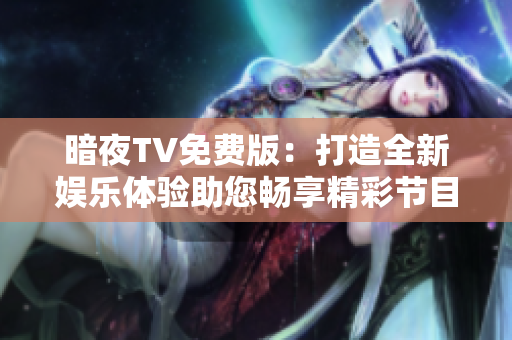 暗夜TV免費(fèi)版：打造全新娛樂體驗(yàn)助您暢享精彩節(jié)目