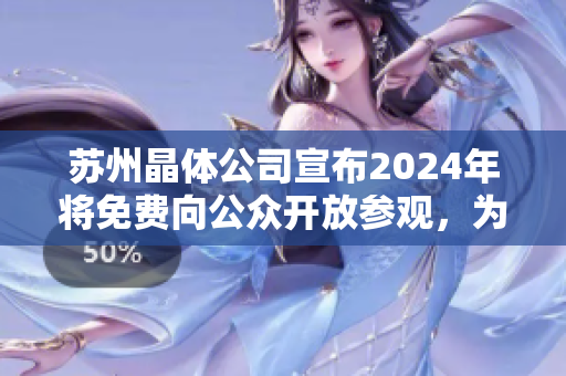 蘇州晶體公司宣布2024年將免費向公眾開放參觀，為你呈現(xiàn)晶瑩剔透的奇跡