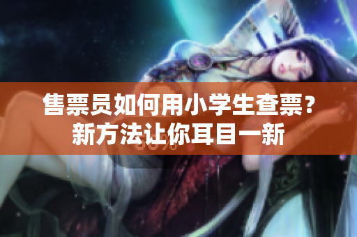 售票員如何用小學(xué)生查票？新方法讓你耳目一新