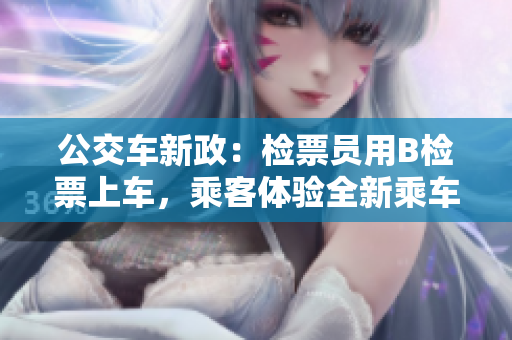 公交車新政：檢票員用B檢票上車，乘客體驗全新乘車服務(wù)