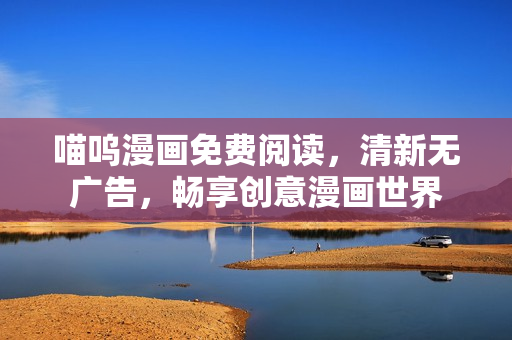 喵嗚漫畫免費閱讀，清新無廣告，暢享創(chuàng)意漫畫世界