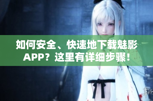 如何安全、快速地下載魅影APP？這里有詳細步驟！
