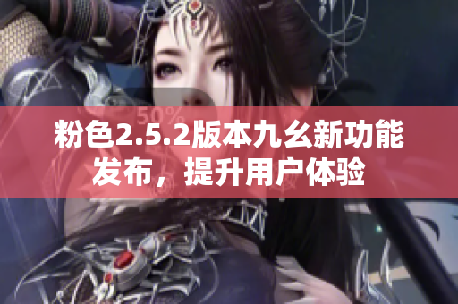 粉色2.5.2版本九幺新功能發(fā)布，提升用戶體驗(yàn)