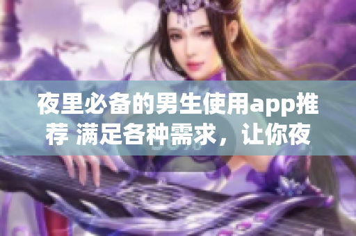 夜里必備的男生使用app推薦 滿足各種需求，讓你夜間生活更精彩