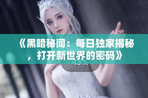 《黑暗秘聞：每日獨(dú)家揭秘，打開新世界的密碼》