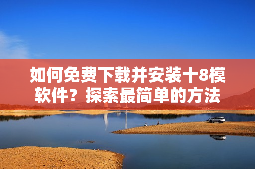 如何免費(fèi)下載并安裝十8模軟件？探索最簡(jiǎn)單的方法