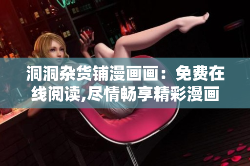 洞洞雜貨鋪漫畫畫：免費(fèi)在線閱讀,盡情暢享精彩漫畫世界