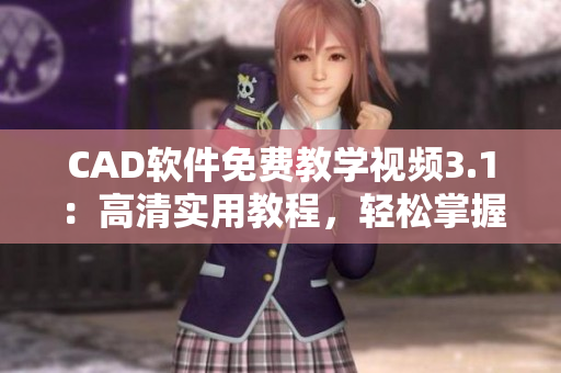 CAD軟件免費教學視頻3.1：高清實用教程，輕松掌握技能