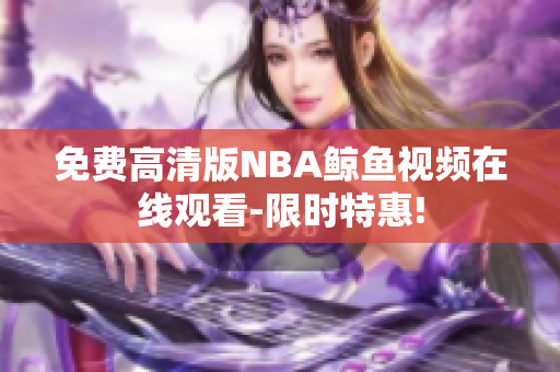 免費高清版NBA鯨魚視頻在線觀看-限時特惠!