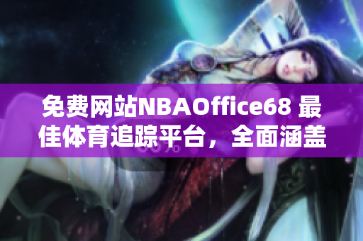 免費網(wǎng)站NBAOffice68 最佳體育追蹤平臺，全面涵蓋NBA賽況分析