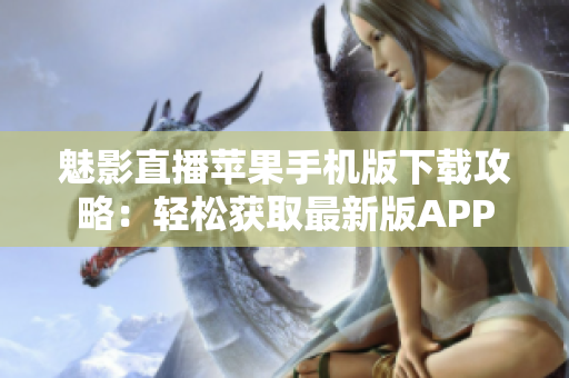 魅影直播蘋(píng)果手機(jī)版下載攻略：輕松獲取最新版APP