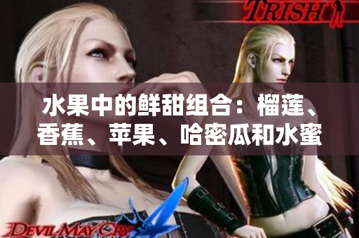 水果中的鮮甜組合：榴蓮、香蕉、蘋果、哈密瓜和水蜜桃