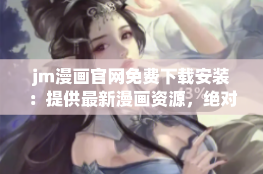 jm漫畫官網(wǎng)免費(fèi)下載安裝：提供最新漫畫資源，絕對安全可靠
