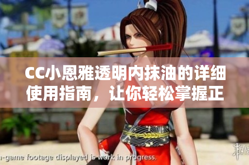CC小恩雅透明內(nèi)抹油的詳細(xì)使用指南，讓你輕松掌握正確抹油方法