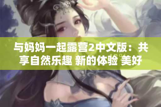 與媽媽一起露營(yíng)2中文版：共享自然樂(lè)趣 新的體驗(yàn) 美好時(shí)光