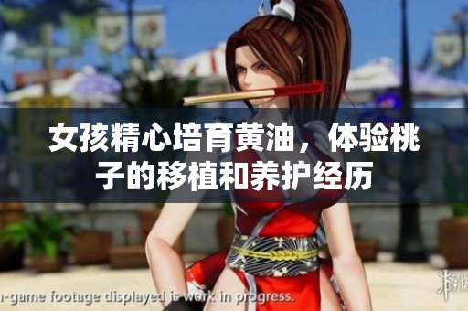 女孩精心培育黃油，體驗(yàn)桃子的移植和養(yǎng)護(hù)經(jīng)歷