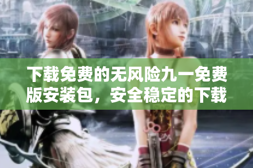 下載免費(fèi)的無風(fēng)險(xiǎn)九一免費(fèi)版安裝包，安全穩(wěn)定的下載通道提供給您