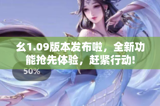 幺1.09版本發(fā)布啦，全新功能搶先體驗，趕緊行動!