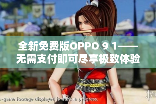 全新免費(fèi)版OPPO 9 1——無需支付即可盡享極致體驗(yàn)