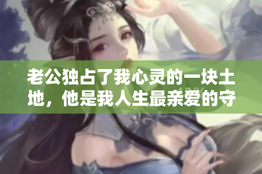 老公獨(dú)占了我心靈的一塊土地，他是我人生最親愛的守護(hù)神