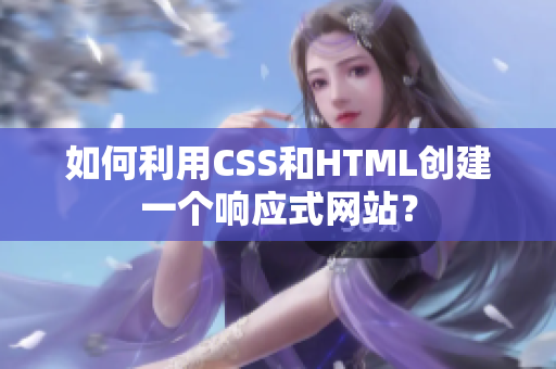 如何利用CSS和HTML創(chuàng)建一個(gè)響應(yīng)式網(wǎng)站？