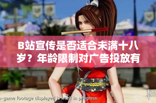 B站宣傳是否適合未滿(mǎn)十八歲？年齡限制對(duì)廣告投放有何影響？