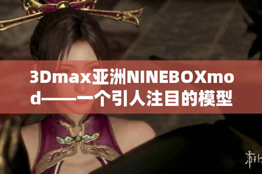 3Dmax亞洲NINEBOXmod——一個引人注目的模型設(shè)計精品