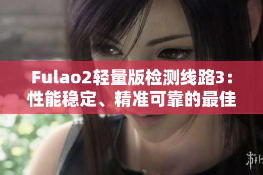 Fulao2輕量版檢測線路3：性能穩(wěn)定、精準(zhǔn)可靠的最佳選擇