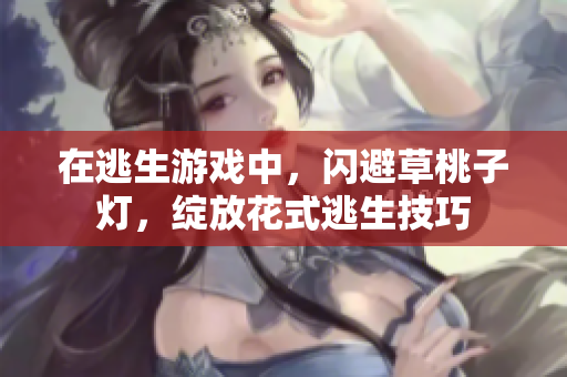 在逃生游戲中，閃避草桃子燈，綻放花式逃生技巧