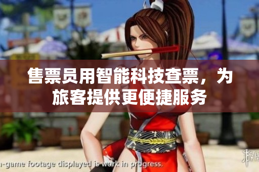 售票員用智能科技查票，為旅客提供更便捷服務(wù)