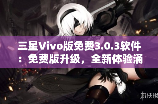 三星Vivo版免費(fèi)3.0.3軟件：免費(fèi)版升級(jí)，全新體驗(yàn)涌現(xiàn)