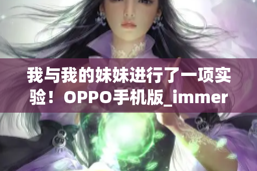我與我的妹妹進(jìn)行了一項實驗！OPPO手機(jī)版_immersive