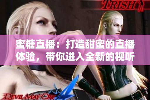 蜜糖直播：打造甜蜜的直播體驗(yàn)，帶你進(jìn)入全新的視聽(tīng)世界