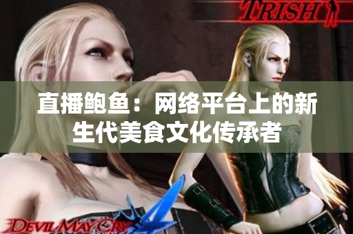 直播鮑魚：網(wǎng)絡(luò)平臺上的新生代美食文化傳承者