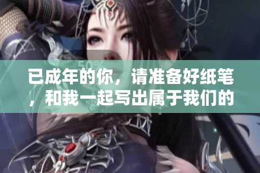 已成年的你，請準(zhǔn)備好紙筆，和我一起寫出屬于我們的故事