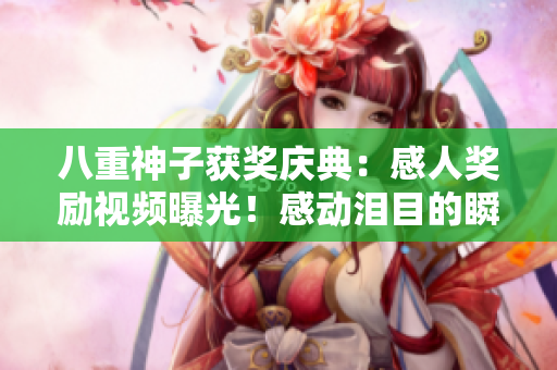 八重神子獲獎(jiǎng)慶典：感人獎(jiǎng)勵(lì)視頻曝光！感動(dòng)淚目的瞬間持續(xù)上演