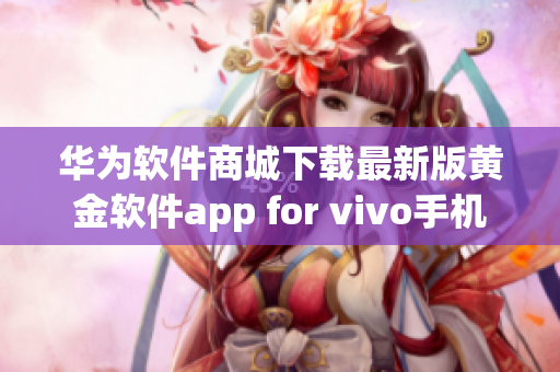 華為軟件商城下載最新版黃金軟件app for vivo手機