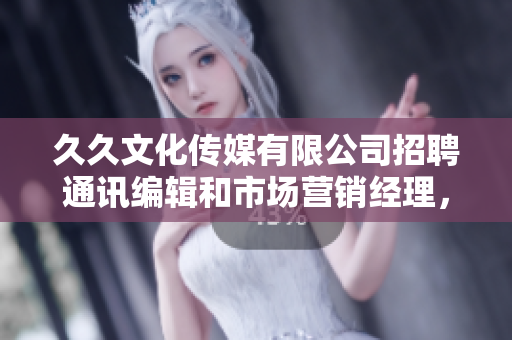 久久文化傳媒有限公司招聘通訊編輯和市場營銷經(jīng)理，歡迎加入我們團(tuán)隊！